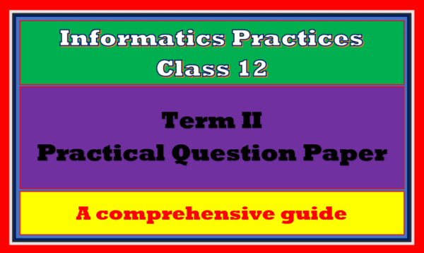 term-2-practical-paper-class-12-ip-2022-comprehensive-guide